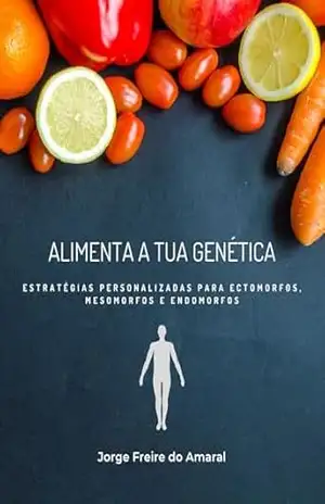 Alimenta a tua Genética: Estratégias personalizadas para Ectomorfos, Mesomorfos e Endomorfos. (Nutrição & Fitness Livro 2) – Jorge Amaral