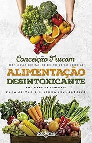 Alimentação desintoxicante: Para uma vida longa, saudável e plena – Conceição Trucom