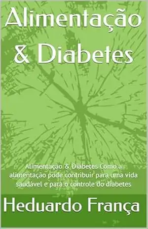 Alimentação & Diabetes: Alimentação & Diabetes Como a alimentação pode contribuir para uma vida saudável e para o controle do diabetes (Volume 1) – Heduardo Jeronimo