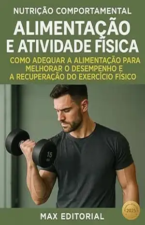 Alimentação e atividade física: Como adequar a alimentação para melhorar o desempenho e a recuperação do exercício físico (Nutrição Comportamental – Saúde & Vida) – MAX EDITORIAL