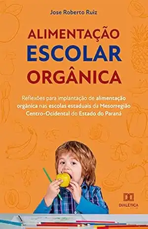 Alimentação escolar orgânica: reflexões para implantação de alimentação orgânica nas escolas estaduais da Mesorregião Centro–Ocidental do Estado do Paraná – Jose Roberto Ruiz