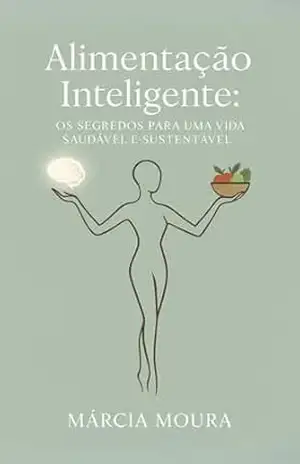 Alimentação Inteligente: Os segredos para uma vida saudável e sustentável - Márcia Moura