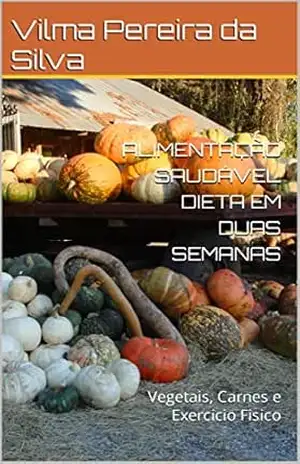ALIMENTAÇÃO SAUDÁVEL DIETA EM DUAS SEMANAS: Vegetais, Carnes e Exercicio Fisico – Vilma Pereira da Silva
