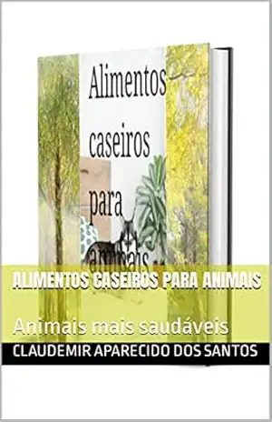 Alimentos caseiros para animais: Animais mais saudáveis – Claudemir  Aparecido dos Santos