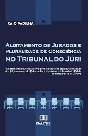 Alistamento de Jurados e Pluralidade de Consciência no Tribunal do Júri: o alistamento de jurados como condicionante da constitucionalidade dos julgamentos … do júri da comarca do Rio de Janeiro – Caio Padilha