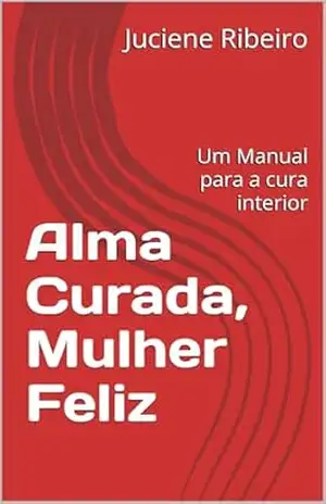 Alma Curada, Mulher Feliz: Um Manual para a cura interior - Juciene  Ribeiro