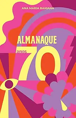 Almanaque Anos 70: Lembranças e curiosidades de uma década muito doida – Ana Maria Bahiana