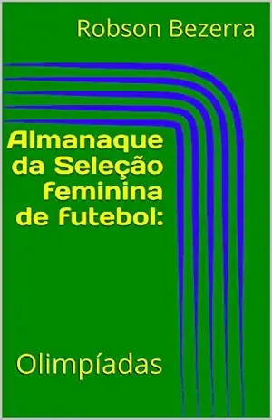 Almanaque da Seleção feminina de futebol:: Olimpíadas - Robson Bezerra