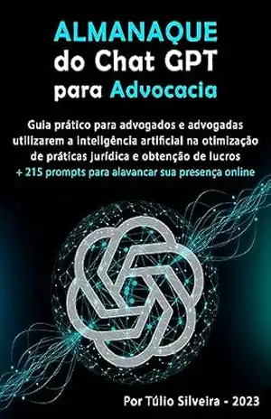 ALMANAQUE do Chat GPT para Advocacia: Guia prático para advogados e advogadas utilizarem a inteligência artificial na otimização de práticas jurídica e obtenção de lucros - TÚLIO SILVEIRA