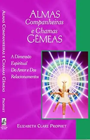 Almas Companheiras e Chamas Gêmeas: A Dimensão Espiritual do Amor e dos Relacionamentos – Elizabeth Clare Prophet