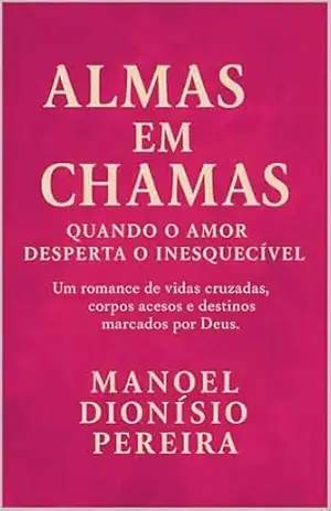 Almas em Chamas — Quando o Amor Desperta o Inesquecível: Um romance de vidas cruzadas, corpos acesos e destinos marcados por Deus. – Manoel  Pereira