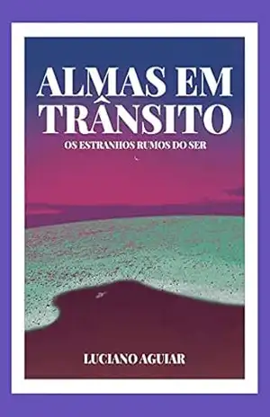 ALMAS EM TRÂNSITO: Os Estranhos Rumos do Ser - LUCIANO AGUIAR