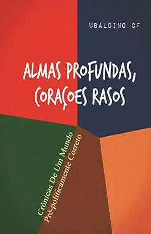 ALMAS PROFUNDAS, CORAÇÕES RASOS: CRÔNICAS DE UM MUNDO PRÉ–POLITICAMENTE CORRETO – UBALDINO  CF