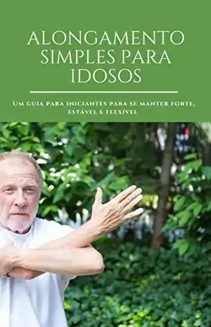 ALONGAMENTO SIMPLES PARA IDOSOS: UM GUIA PARA SE MANTER FORTE, ESTÁVEL E FLEXÍVEL - KLEBER ROCHA QUEIROZ