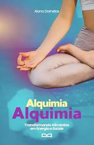 Alquimia Alimentar: Transformando Alimentos em Energia e Saúde Através da Ciência da Nutrição – Alana Dornelas