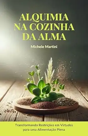 Alquimia na Cozinha da Alma: Transformando Restrições em Virtudes para uma Alimentação Plena – Michele Martini