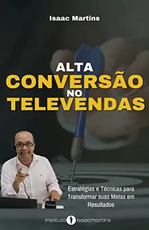 Alta Conversão no Televendas: Estratégias e Técnicas para Transformar suas Metas em Resultados - Prof Isaac Martins