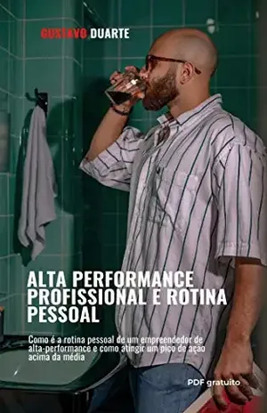 Alta–performance e rotina pessoal: Como é a rotina pessoal de um empreendedor de alta–performance e como atingir um pico de ação acima da média - Gustavo Duarte
