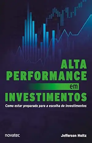 Alta Performance em Investimentos: Como estar preparado para a escolha de investimentos – Jefferson Holtz