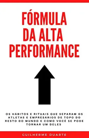 ALTA PERFORMANCE: Os hábitos e rituais que separam os atletas e empresários de topo do resto do mundo e como você se pode tornar um deles. - Guilherme  Duarte