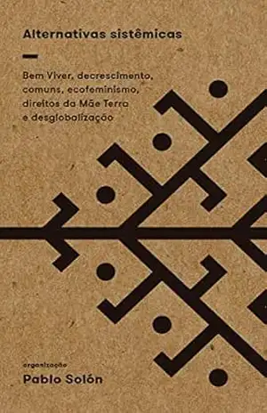 Alternativas sistêmicas: Bem Viver, decrescimento, comuns, ecofeminismo, direitos da Mãe Terra e desglobalização – Pablo Solón