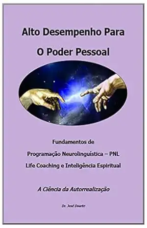 Alto Desempenho Para O Poder Pessoal: Fundamentos de PNL, Life Coaching e Inteligência Espiritual – José  Duarte