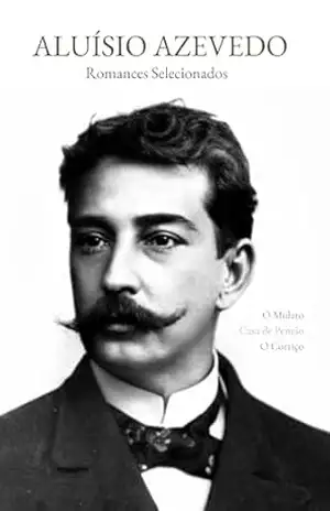 Aluísio Azevedo: Romances Selecionados (Annotated): O Mulato, Casa de Pensão e O Cortiço — Edição crítica com ensaios – Aluísio Azevedo