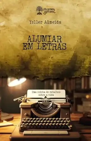 Alumiar em Letras: Uma colcha de retalhos sobre a vida – Ysller Jobson  de Souza de Almeida
