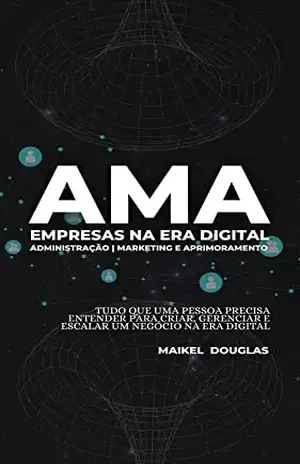AMA – Empresas na era digital: Administração Marketing e Aprimoramento - Maikel Leal