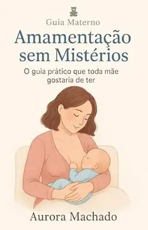 Amamentação sem Mistérios: O guia prático que toda mãe gostaria de ter (Guia Materno) – Aurora Machado