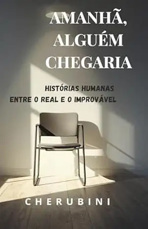Amanhã, alguém chegaria: Histórias humanas entre o real e o improvável - CHERUBINI