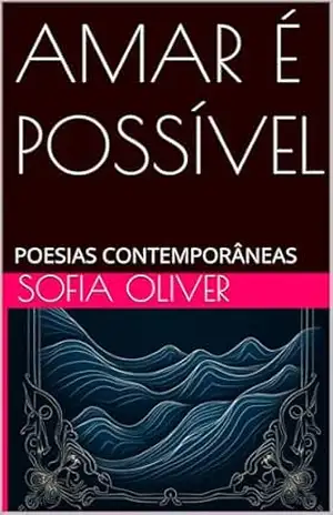 AMAR É POSSÍVEL: POESIAS CONTEMPORÂNEAS - SOFIA  OLIVER