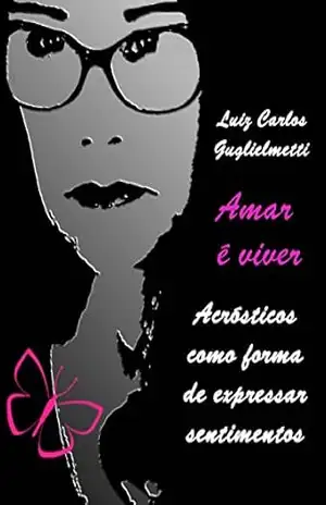 Amar é viver: Poemas acrósticos como forma de expressar sentimentos – LUIZ CARLOS  GUGLIELMETTI