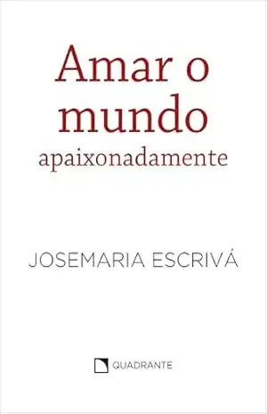 Amar o mundo apaixonadamente – Josemaria Escrivá