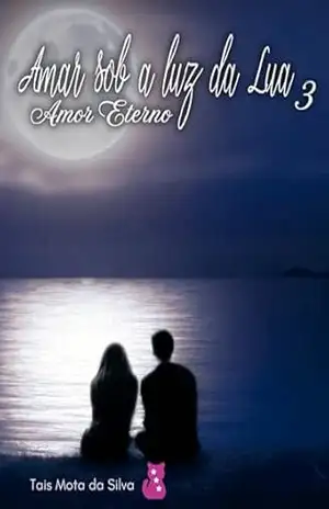 Amar Sob a Luz da Lua 3.: Amor Eterno. – Tais  Mota da SIlva