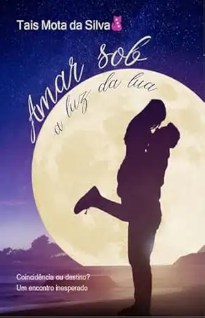 Amar sob a luz da lua: Coincidência ou destino, um encontro inesperado – Tais Mota da Silva