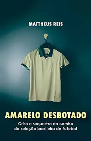 Amarelo desbotado: Crise e sequestro da camisa da seleção brasileira de futebol - Mattheus  Reis