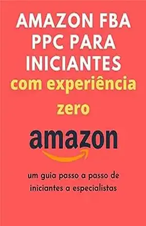 Amazon FBA PPC para iniciantes com experiência zero: um guia passo a passo de iniciantes a especialistas - Shreya chopra