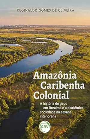 AMAZÔNIA CARIBENHA COLONIAL: A história do gado em Roraima e a pluriétnica sociedade na savana interiorana – Reginaldo Gomes de Oliveira