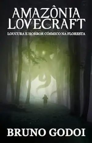 Amazônia Lovecraft: Loucura, terror e horror cósmico na floresta – Bruno Godoi