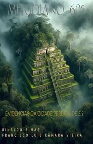 AMAZÔNIA – MERIDIANO 60°: EVIDÊNCIAS DA CIDADE PERDIDA DE Z ? – RINALDO SIMAS