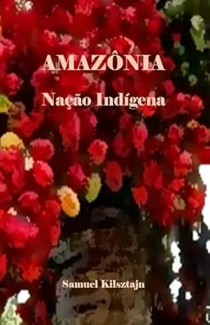 Amazônia, nação indígena - Samuel Kilsztajn