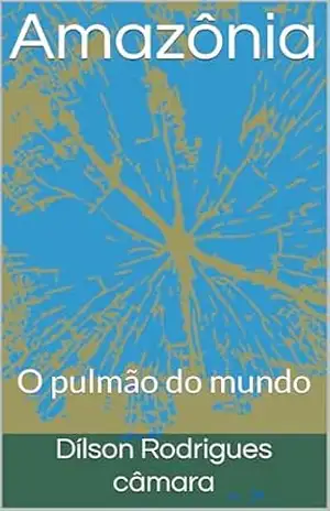 Amazônia: O pulmão do mundo – Dílson  Rodrigues câmara