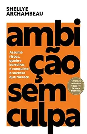 Ambição sem culpa: Assuma riscos, quebre barreiras e conquiste o sucesso que merece – Shellye Archambeau