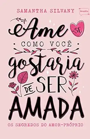 Ame–se como você gostaria de ser amada: Os segredos do amor–próprio (Bendita Editorial Livro 9) - Samantha  Silvany