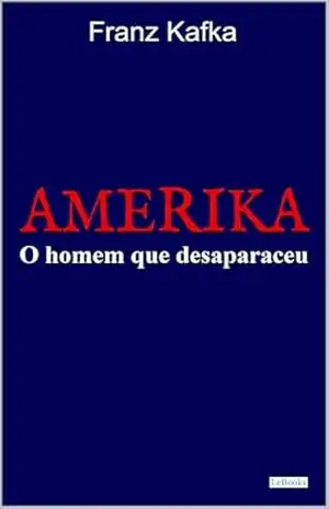 AMERIKA: O homem que desapareceu: Frank Kafka – Franz Kafka