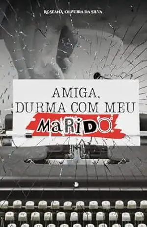 Amiga, Durma com meu Marido: Parte 1 – Roseana  Oliveira da Silva