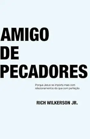 Amigo de Pecadores: Porque Jesus se importa mais com relacionamentos do que com perfeição – Rich Wilkerson Jr