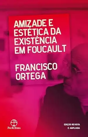 Amizade e estética da existência em Foucault - Francisco Ortega