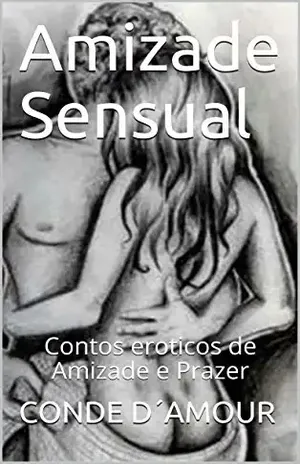 Amizade Sensual: Contos eroticos de Amizade e Prazer – CONDE D´AMOUR